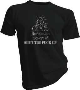 How About A Nice Cup Of Shut The Fuck Up Black Tshirt