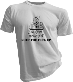 How About A Nice Cup Of Shut The Fuck Up White Tshirt