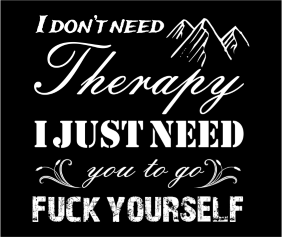 I Dont Need Therapy I Just Need You To Go Fuck Yourself Black Logo