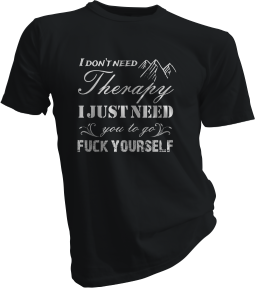 I Dont Need Therapy I Just Need You To Go Fuck Yourself Black Tshirt