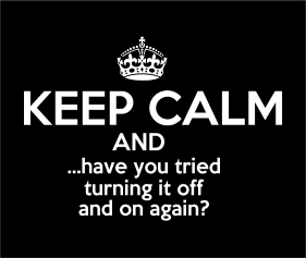 Keep Calm And Have You Tried Turning It Off And On Again