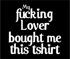 My Fucking Lover Bought Me This Tshirt Black Tshirt Logo